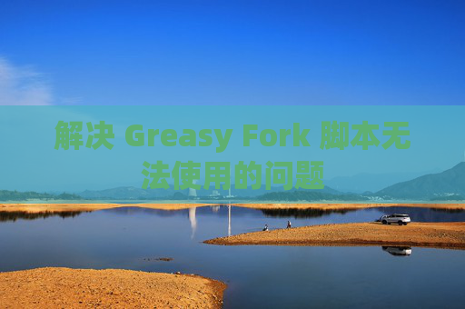 解决 Greasy Fork 脚本无法使用的问题